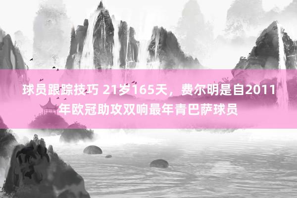 球员跟踪技巧 21岁165天，费尔明是自2011年欧冠助攻双响最年青巴萨球员