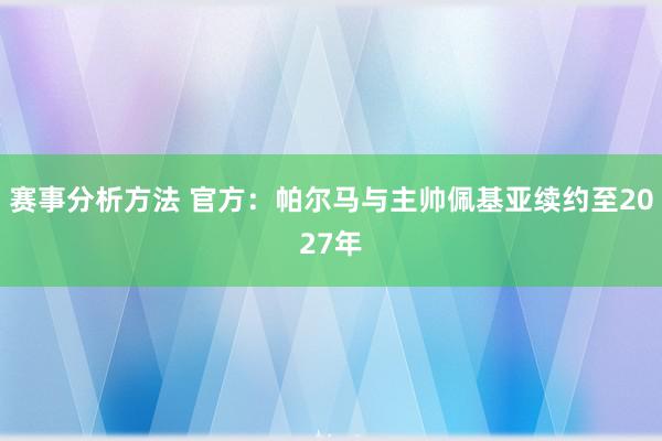 赛事分析方法 官方：帕尔马与主帅佩基亚续约至2027年