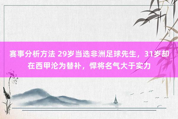 赛事分析方法 29岁当选非洲足球先生，31岁却在西甲沦为替补，悍将名气大于实力