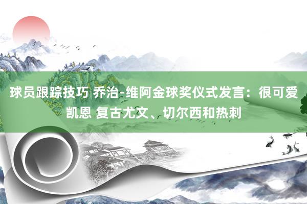 球员跟踪技巧 乔治-维阿金球奖仪式发言：很可爱凯恩 复古尤文、切尔西和热刺