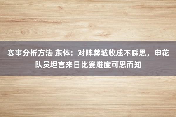 赛事分析方法 东体：对阵蓉城收成不睬思，申花队员坦言来日比赛难度可思而知