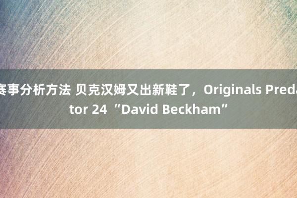 赛事分析方法 贝克汉姆又出新鞋了，Originals Predator 24 “David Beckham”