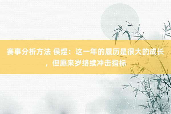 赛事分析方法 侯煜：这一年的履历是很大的成长，但愿来岁络续冲击指标