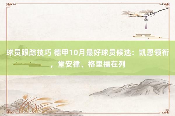 球员跟踪技巧 德甲10月最好球员候选：凯恩领衔，堂安律、格里福在列