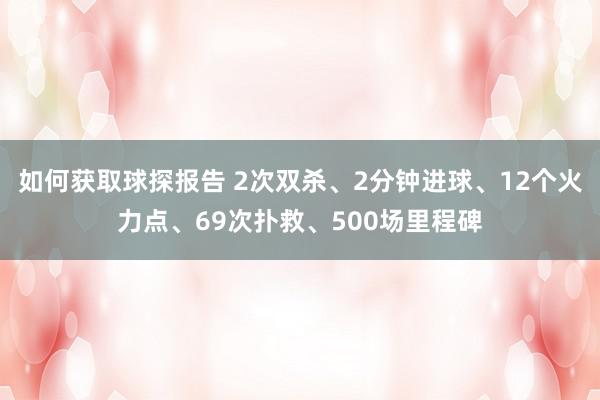 如何获取球探报告 2次双杀、2分钟进球、12个火力点、69次扑救、500场里程碑