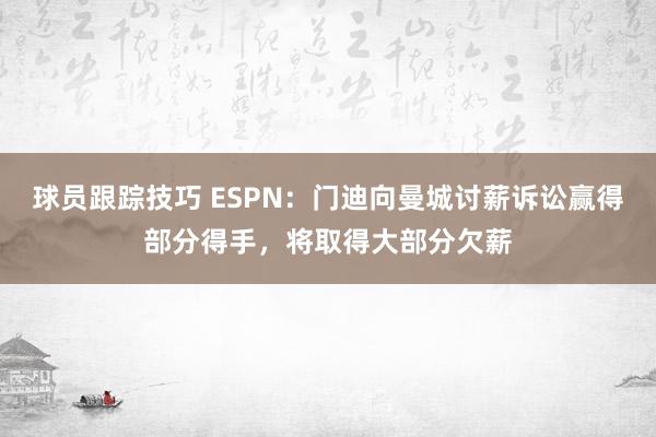 球员跟踪技巧 ESPN：门迪向曼城讨薪诉讼赢得部分得手，将取得大部分欠薪