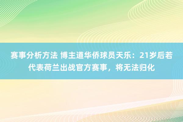 赛事分析方法 博主道华侨球员天乐：21岁后若代表荷兰出战官方赛事，将无法归化