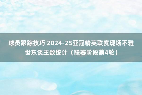 球员跟踪技巧 2024-25亚冠精英联赛现场不雅世东谈主数统计（联赛阶段第4轮）