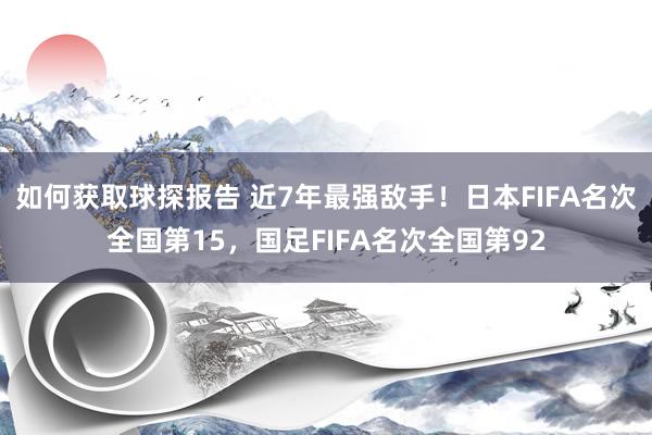 如何获取球探报告 近7年最强敌手！日本FIFA名次全国第15，国足FIFA名次全国第92