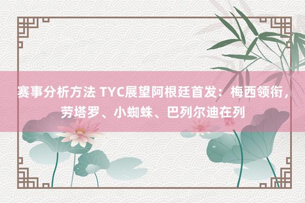 赛事分析方法 TYC展望阿根廷首发：梅西领衔，劳塔罗、小蜘蛛、巴列尔迪在列