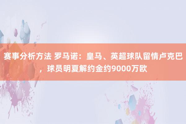 赛事分析方法 罗马诺：皇马、英超球队留情卢克巴，球员明夏解约金约9000万欧