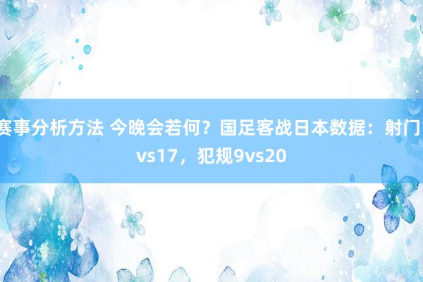 赛事分析方法 今晚会若何？国足客战日本数据：射门1vs17，犯规9vs20