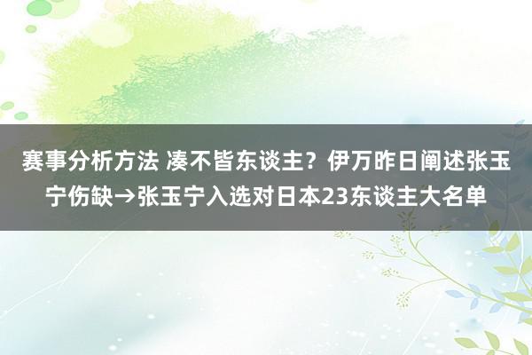 赛事分析方法 凑不皆东谈主？伊万昨日阐述张玉宁伤缺→张玉宁入选对日本23东谈主大名单