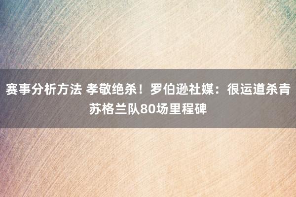 赛事分析方法 孝敬绝杀！罗伯逊社媒：很运道杀青苏格兰队80场里程碑