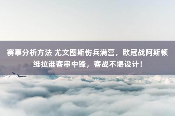 赛事分析方法 尤文图斯伤兵满营，欧冠战阿斯顿维拉谁客串中锋，客战不堪设计！