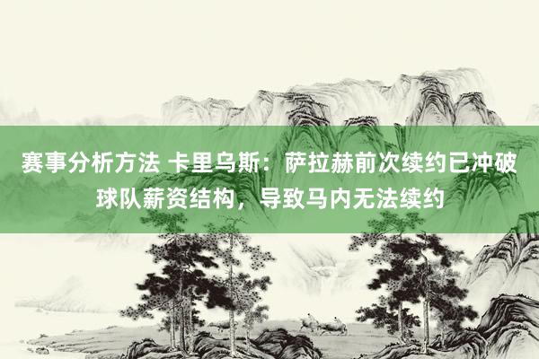 赛事分析方法 卡里乌斯：萨拉赫前次续约已冲破球队薪资结构，导致马内无法续约