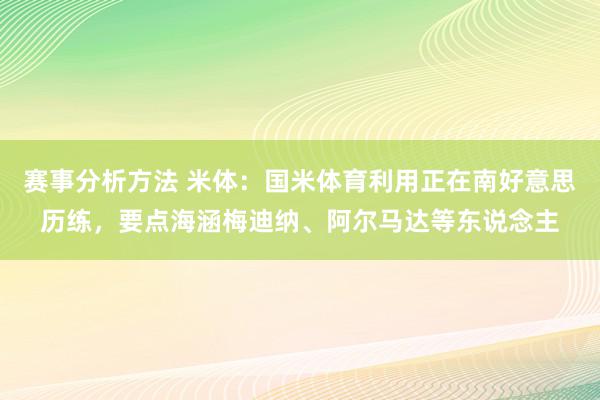 赛事分析方法 米体：国米体育利用正在南好意思历练，要点海涵梅迪纳、阿尔马达等东说念主