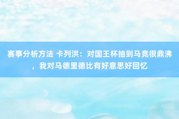 赛事分析方法 卡列洪：对国王杯抽到马竞很鼎沸，我对马德里德比有好意思好回忆