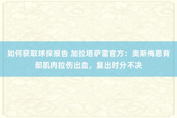 如何获取球探报告 加拉塔萨雷官方：奥斯梅恩背部肌肉拉伤出血，复出时分不决