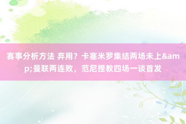 赛事分析方法 弃用？卡塞米罗集结两场未上&曼联两连败，范尼捏教四场一谈首发