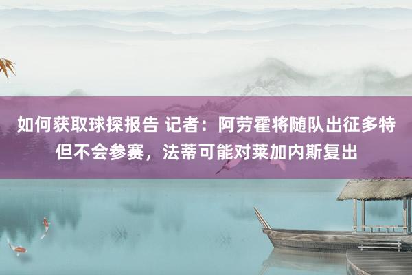 如何获取球探报告 记者：阿劳霍将随队出征多特但不会参赛，法蒂可能对莱加内斯复出