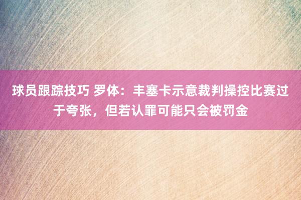 球员跟踪技巧 罗体：丰塞卡示意裁判操控比赛过于夸张，但若认罪可能只会被罚金