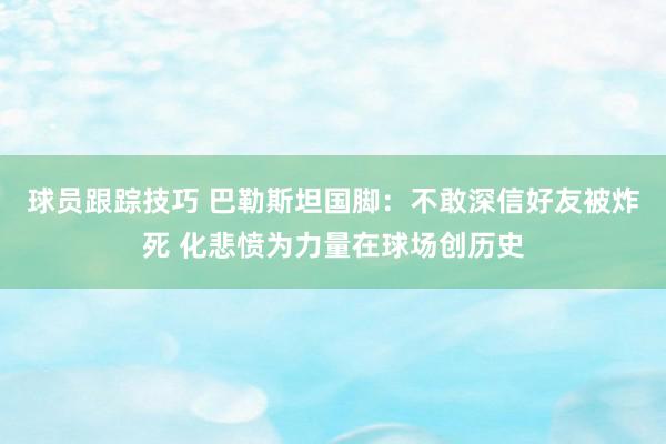 球员跟踪技巧 巴勒斯坦国脚：不敢深信好友被炸死 化悲愤为力量在球场创历史