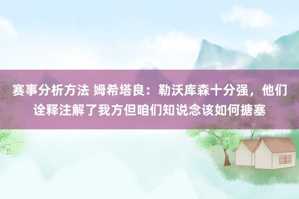 赛事分析方法 姆希塔良：勒沃库森十分强，他们诠释注解了我方但咱们知说念该如何搪塞