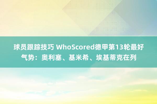 球员跟踪技巧 WhoScored德甲第13轮最好气势：奥利塞、基米希、埃基蒂克在列