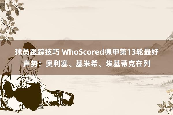 球员跟踪技巧 WhoScored德甲第13轮最好声势：奥利塞、基米希、埃基蒂克在列