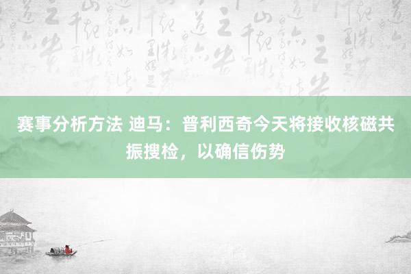 赛事分析方法 迪马：普利西奇今天将接收核磁共振搜检，以确信伤势