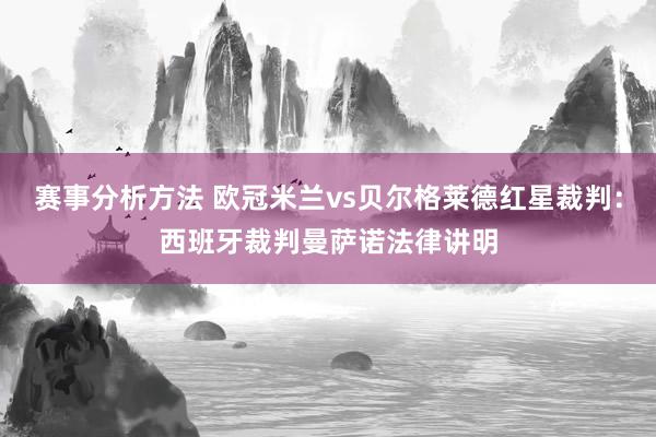 赛事分析方法 欧冠米兰vs贝尔格莱德红星裁判：西班牙裁判曼萨诺法律讲明