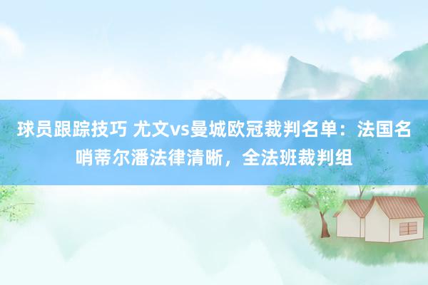 球员跟踪技巧 尤文vs曼城欧冠裁判名单：法国名哨蒂尔潘法律清晰，全法班裁判组