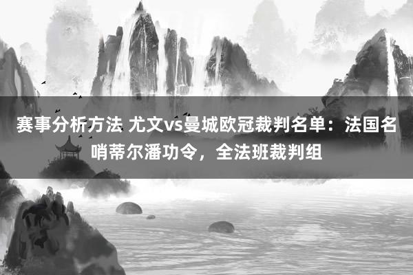 赛事分析方法 尤文vs曼城欧冠裁判名单：法国名哨蒂尔潘功令，全法班裁判组