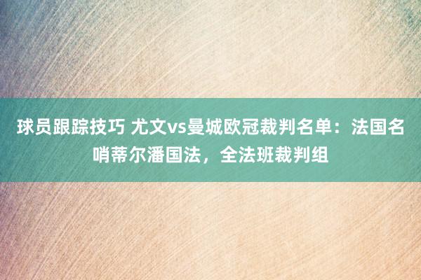 球员跟踪技巧 尤文vs曼城欧冠裁判名单：法国名哨蒂尔潘国法，全法班裁判组