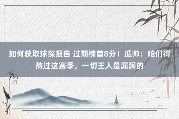 如何获取球探报告 过期榜首8分！瓜帅：咱们得熬过这赛季，一切王人是漏洞的