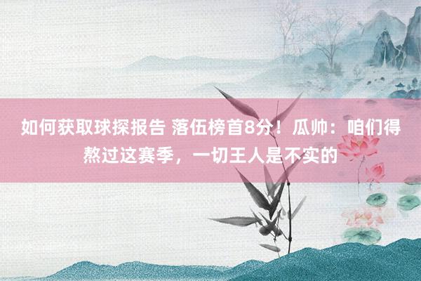 如何获取球探报告 落伍榜首8分！瓜帅：咱们得熬过这赛季，一切王人是不实的