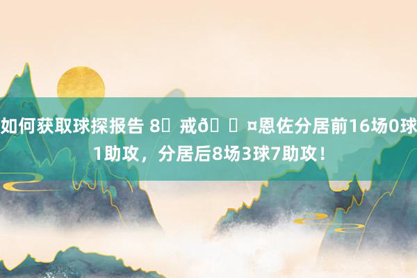 如何获取球探报告 8⃣戒😤恩佐分居前16场0球1助攻，分居后8场3球7助攻！