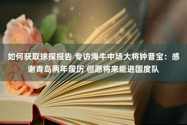 如何获取球探报告 专访海牛中场大将钟晋宝：感谢青岛两年履历 但愿将来能进国度队