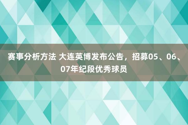 赛事分析方法 大连英博发布公告，招募05、06、07年纪段优秀球员