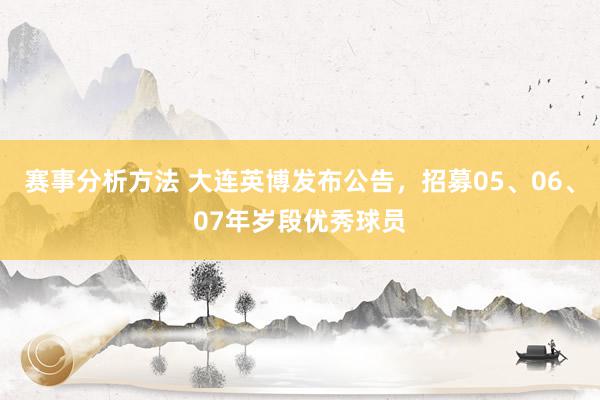 赛事分析方法 大连英博发布公告，招募05、06、07年岁段优秀球员