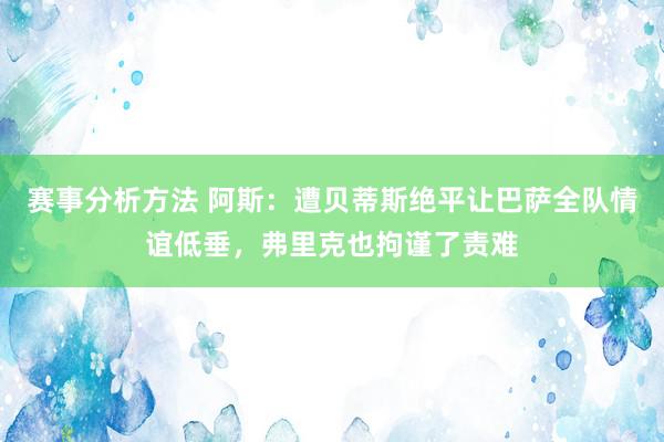 赛事分析方法 阿斯：遭贝蒂斯绝平让巴萨全队情谊低垂，弗里克也拘谨了责难