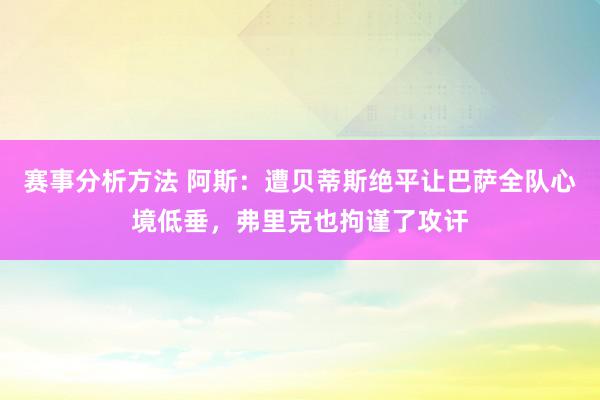 赛事分析方法 阿斯：遭贝蒂斯绝平让巴萨全队心境低垂，弗里克也拘谨了攻讦