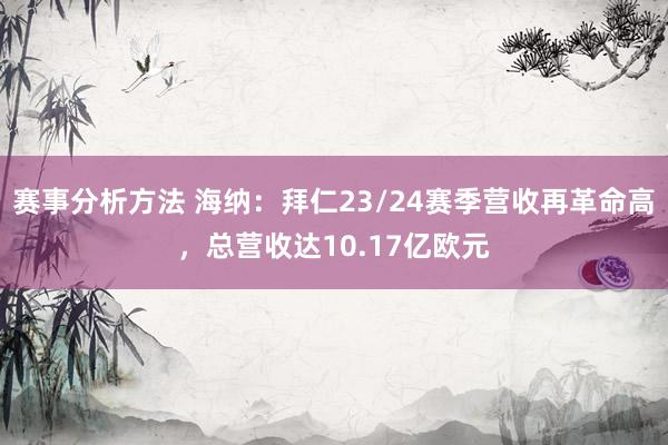 赛事分析方法 海纳：拜仁23/24赛季营收再革命高，总营收达10.17亿欧元