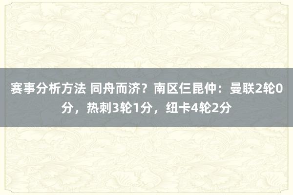 赛事分析方法 同舟而济？南区仨昆仲：曼联2轮0分，热刺3轮1分，纽卡4轮2分