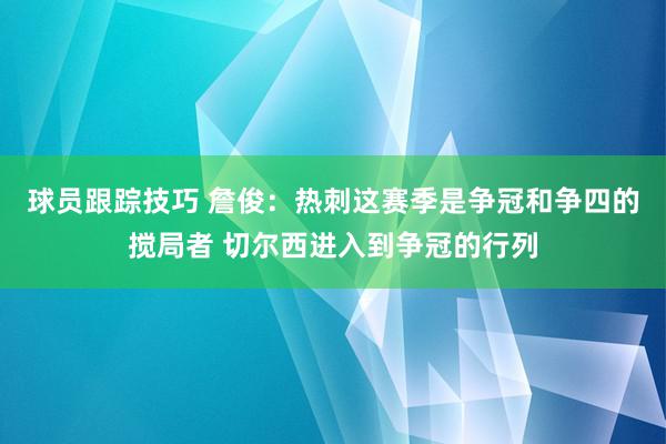 球员跟踪技巧 詹俊：热刺这赛季是争冠和争四的搅局者 切尔西进入到争冠的行列