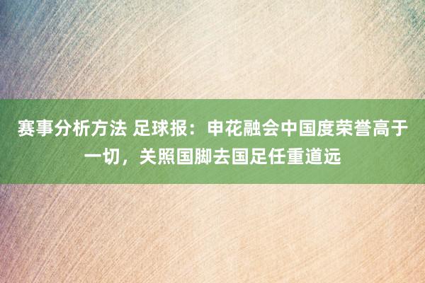 赛事分析方法 足球报：申花融会中国度荣誉高于一切，关照国脚去国足任重道远