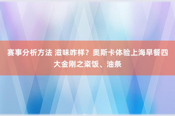 赛事分析方法 滋味咋样？奥斯卡体验上海早餐四大金刚之粢饭、油条