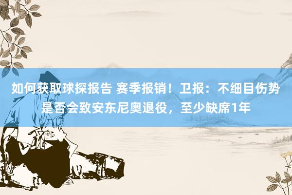 如何获取球探报告 赛季报销！卫报：不细目伤势是否会致安东尼奥退役，至少缺席1年