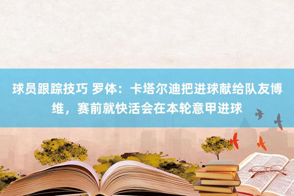 球员跟踪技巧 罗体：卡塔尔迪把进球献给队友博维，赛前就快活会在本轮意甲进球